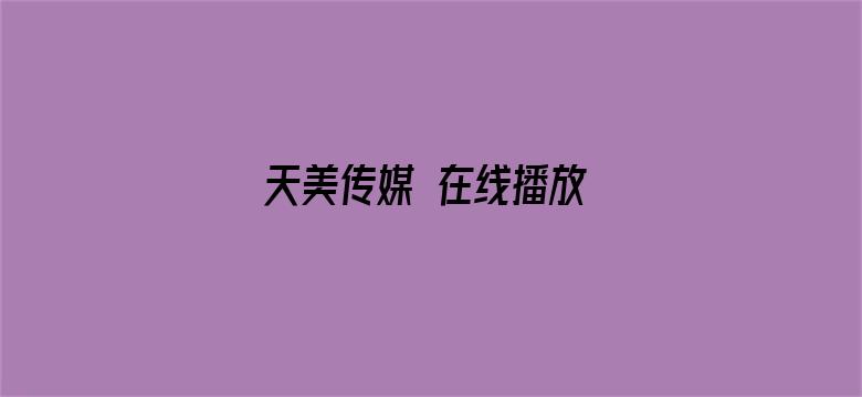 天美传媒 在线播放 果冻传媒视频免费-Movie